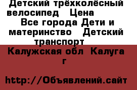 Детский трёхколёсный велосипед › Цена ­ 4 500 - Все города Дети и материнство » Детский транспорт   . Калужская обл.,Калуга г.